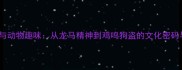 100个成语与动物趣味从龙马精神到鸡鸣狗盗的文化密码与记忆技巧