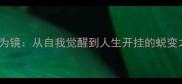 以悛为镜从自我觉醒到人生开挂的蜕变之路