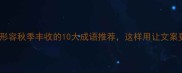 必学形容秋季丰收的10大成语推荐这样用让文案更高级