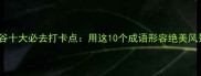 雅鲁藏布大峡谷十大必去打卡点用这10个成语形容绝美风景美到窒息