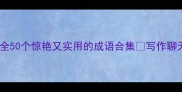 带河的成语大全50个惊艳又实用的成语合集写作聊天秒变文化人