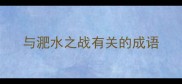 与淝水之战有关的成语