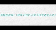10个超好玩的成语接龙游戏3种学习技巧让孩子秒变语文小达人亲子互动篇