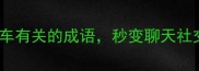 必看10个与车有关的成语秒变聊天社交圈最靓的崽
