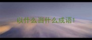 以什么当什么成语