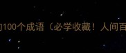 形容世间万物的100个成语必学收藏人间百态尽在其中