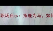 指痛心这个成语背后的职场启示指鹿为马如何避免成为团队的赵高