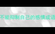 不能抑制自己的感情成语