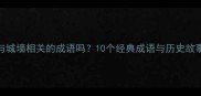 你知道这些与城墙相关的成语吗10个经典成语与历史故事及现代应用