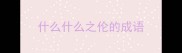什么什么之伦的成语