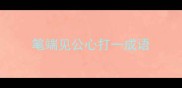 笔端见公心打一成语
