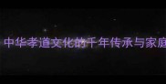 四世同堂中华孝道文化的千年传承与家庭幸福密码