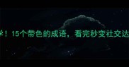 必学15个带色的成语看完秒变社交达人