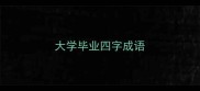 大学毕业四字成语