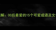 萌系成语新解00后最爱的15个可爱成语及文化传承密码