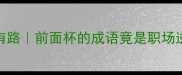 前有杯后有路前面杯的成语竟是职场逆袭密码