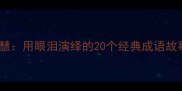 哭中悟智慧用眼泪演绎的20个经典成语故事与寓意