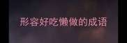 形容好吃懒做的成语