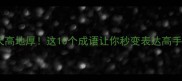 天高地厚这10个成语让你秒变表达高手