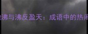 人声鼎沸与沸反盈天成语中的热闹场景