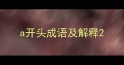a开头成语及解释