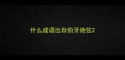 什么成语出自伯牙绝弦