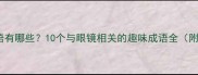 带眼镜的成语有哪些10个与眼镜相关的趣味成语全附详细释义