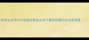 小学语文必学50个成语故事适合孩子课后拓展的生动成语课