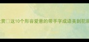 带手字成语大赏这10个形容爱意的带手字成语美到犯规女生必看