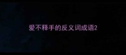 爱不释手的反义词成语