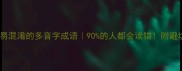 10个最易混淆的多音字成语90的人都会读错附避坑指南