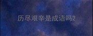 历尽艰辛是成语吗