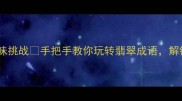 必学成语猜翠字趣味挑战手把手教你玩转翡翠成语解锁绿意盎然的智慧盛宴