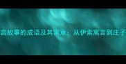 100个出自寓言故事的成语及其寓意从伊索寓言到庄子的智慧传承