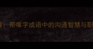 巧舌如簧带嘴字成语中的沟通智慧与职场启示