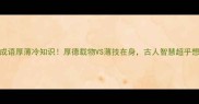 成语厚薄冷知识厚德载物VS薄技在身古人智慧超乎想象