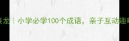 常字成语接龙小学必学100个成语亲子互动趣味学习攻略