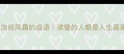 20个形容饱经风霜的成语读懂的人都是人生赢家推荐