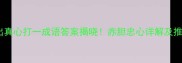 成语谜语拿出真心打一成语答案揭晓赤胆忠心详解及推荐学习技巧