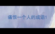 痛恨一个人的成语