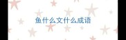 鱼什么文什么成语