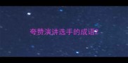 夸赞演讲选手的成语