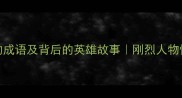 10个形容刚烈的成语及背后的英雄故事刚烈人物性格成语大全