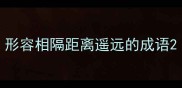 形容相隔距离遥远的成语