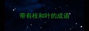 带有枝和叶的成语
