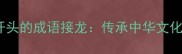 趣味学习从人字开头的成语接龙传承中华文化激发语言潜能