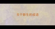 关于新生的成语
