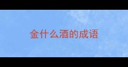 金什么酒的成语