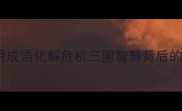 关羽疗伤用成语化解危机三国智慧背后的历史启示