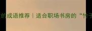 10个形容竹品质的成语推荐适合职场书房的竹子精神指南